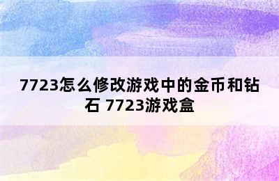 7723怎么修改游戏中的金币和钻石 7723游戏盒